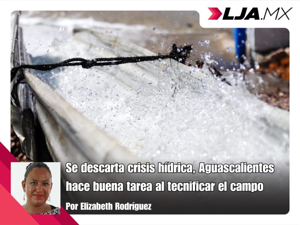 Aguascalientes descarta crisis hídrica gracias a los avances en la tecnificación del campo