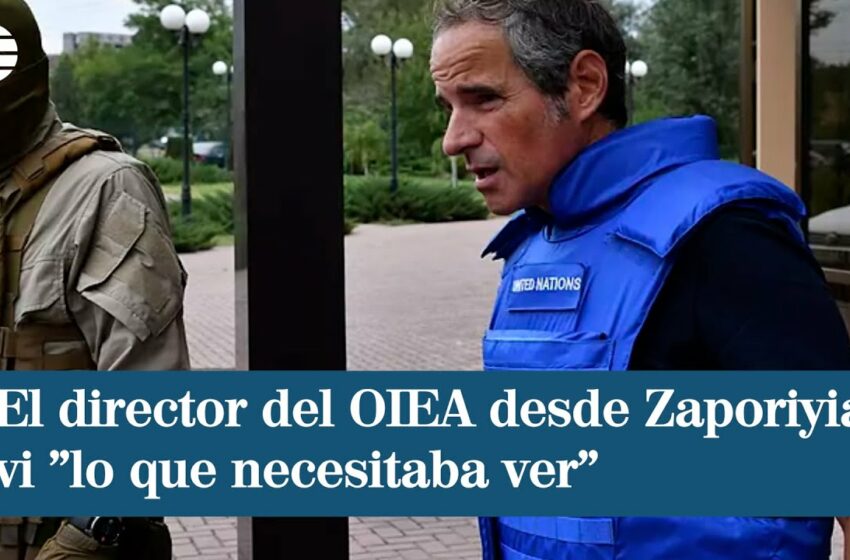  Guerra Ucrania – Rusia, última hora en directo | El director del OIEA desde Zaporiyia: vi «lo que necesitaba ver»