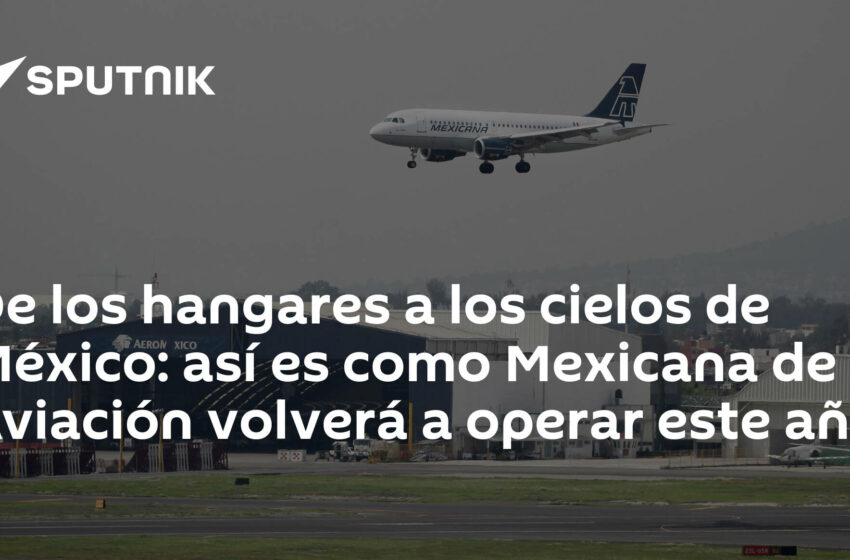  De los hangares a los cielos de México: así es como Mexicana de Aviación volverá a operar …