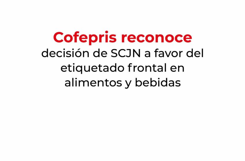  Cofepris reconoce decisión de SCJN a favor del etiquetado frontal en alimentos y bebidas