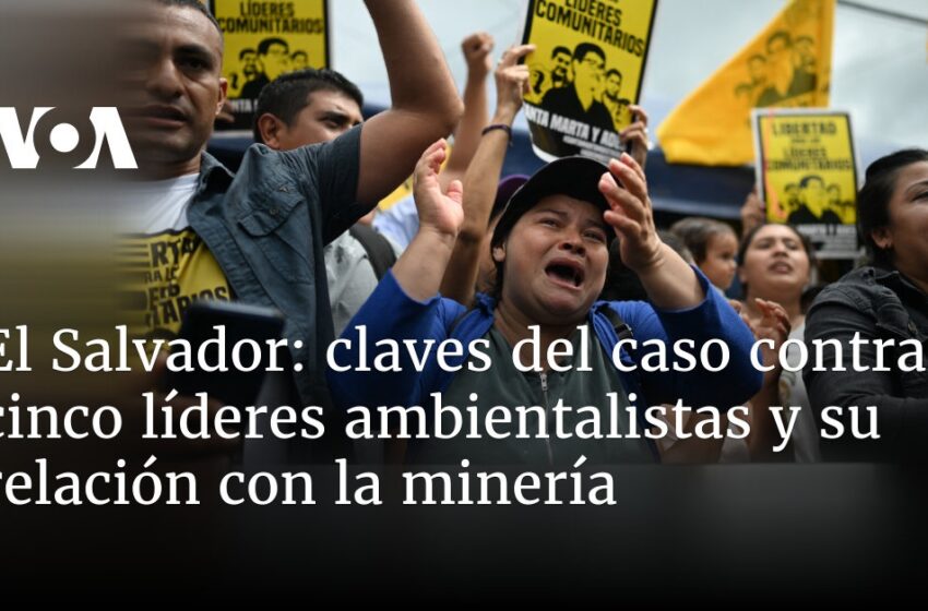  Claves del caso contra cinco líderes ambientalistas en El Salvador y su relación con la minería