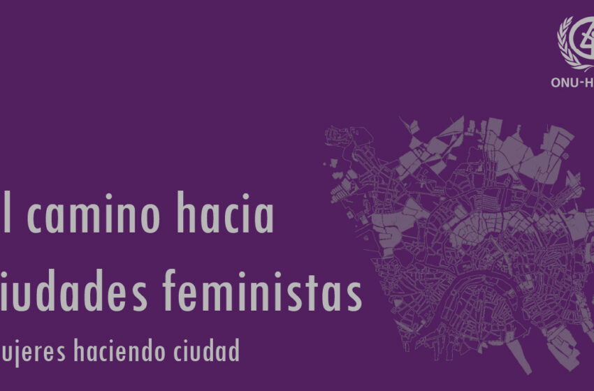  El camino hacia ciudades feministas. Mujeres haciendo ciudad – ONU-Habitat