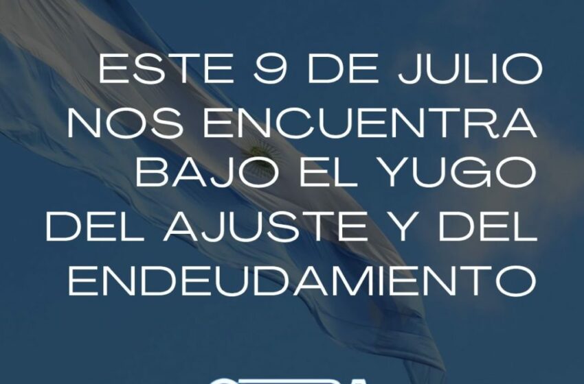 Este 9 de Julio nos encuentra bajo el yugo del ajuste y del endeudamiento