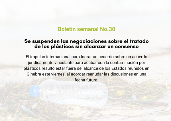  Boletín semanal No. 30: Se suspenden las negociaciones sobre el tratado de los plásticos sin alcanzar un consenso.