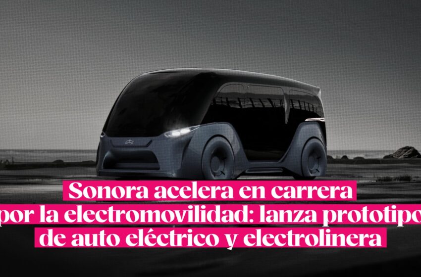  Sonora acelera en carrera por la electromovilidad: lanza prototipo de auto eléctrico y electrolinera