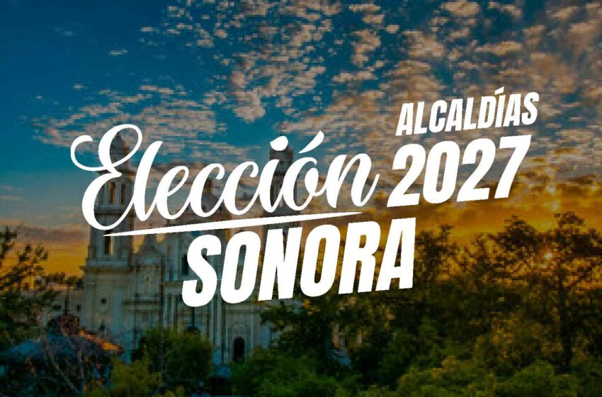  Alcaldías: Rumbo a las Elecciones 2027 en Sonora – 30 de abril 2026 – GobernArte