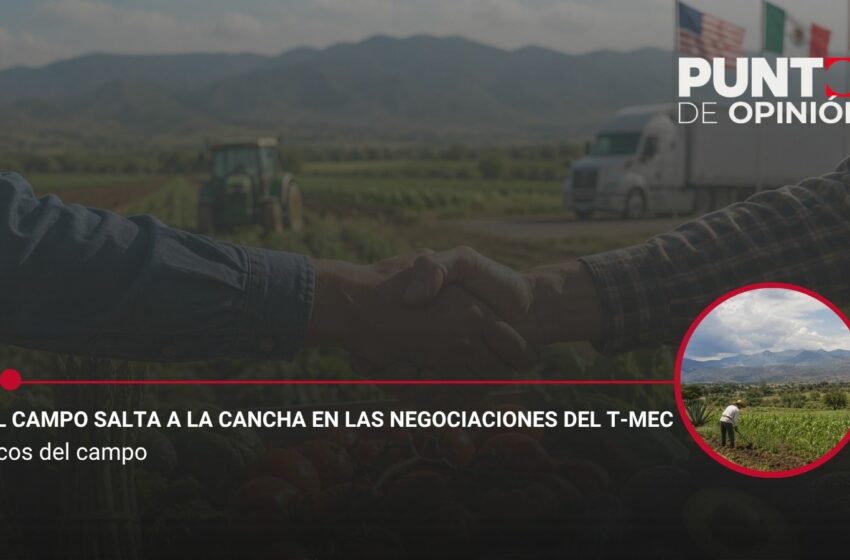  El campo salta a la cancha en las negociaciones del T-MEC – SPR Informa